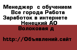 Менеджер (с обучением) - Все города Работа » Заработок в интернете   . Ненецкий АО,Волоковая д.